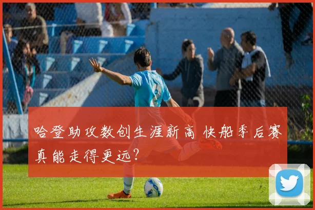 哈登助攻数创生涯新高 快船季后赛真能走得更远？