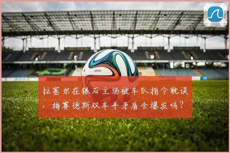 拉塞尔在银石主场被车队指令耽误，梅赛德斯双车手矛盾会爆发吗？