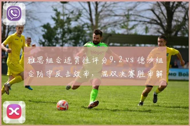 雅思组合连贯性评分9.2 vs 德沙组合防守反击效率，混双决赛胜率解析